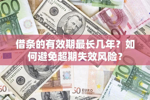 北京借条的有效期最长几年？如何避免超期失效风险？