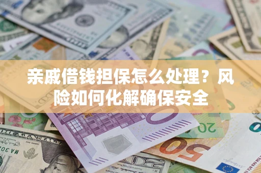 北京亲戚借钱担保怎么处理？风险如何化解确保安全