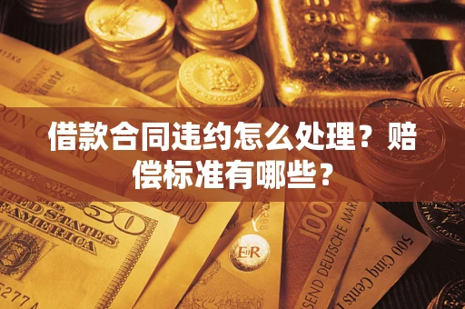 北京借款合同违约怎么处理？赔偿标准有哪些？