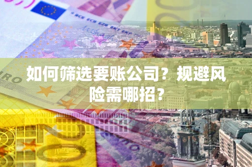 北京如何筛选要账公司？规避风险需哪招？