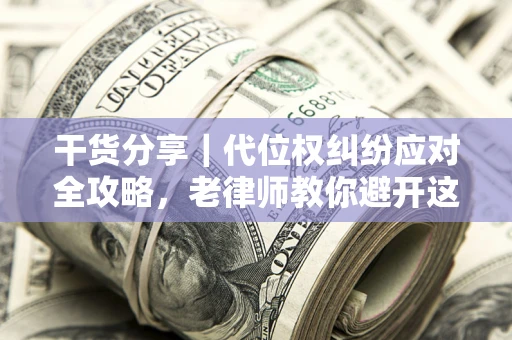 北京干货分享｜代位权纠纷应对全攻略，老律师教你避开这5大雷区