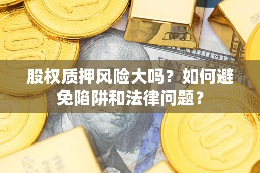 北京股权质押风险大吗？如何避免陷阱和法律问题？