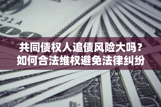 北京共同债权人追债风险大吗？如何合法维权避免法律纠纷？