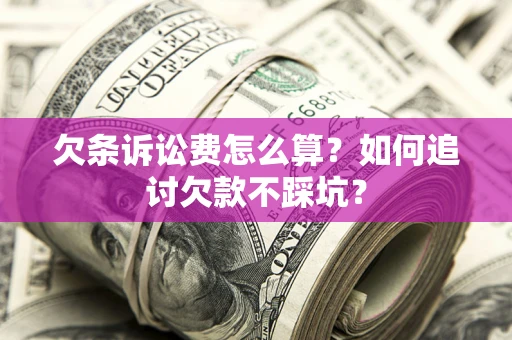 北京欠条诉讼费怎么算？如何追讨欠款不踩坑？