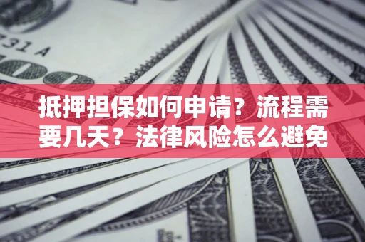 北京抵押担保如何申请？流程需要几天？法律风险怎么避免？避坑指南