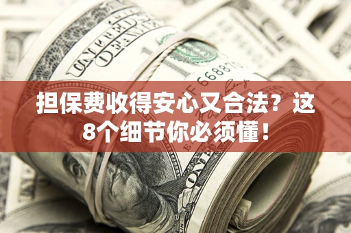 北京担保费收得安心又合法？这8个细节你必须懂！