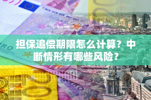 北京担保追偿期限怎么计算？中断情形有哪些风险？