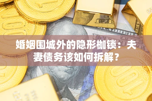 北京婚姻围城外的隐形枷锁：夫妻债务该如何拆解？