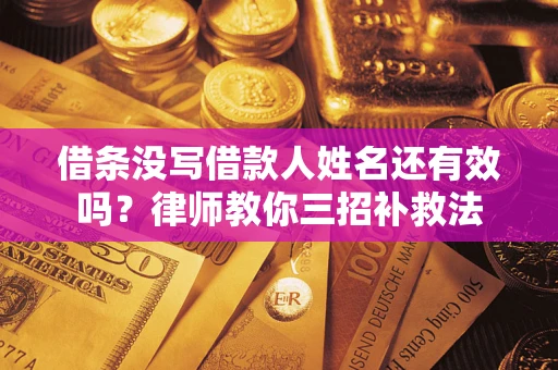 北京借条没写借款人姓名还有效吗？律师教你三招补救法