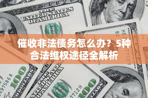 北京催收非法债务怎么办？5种合法维权途径全解析
