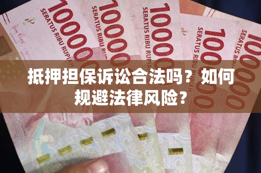 北京抵押担保诉讼合法吗？如何规避法律风险？