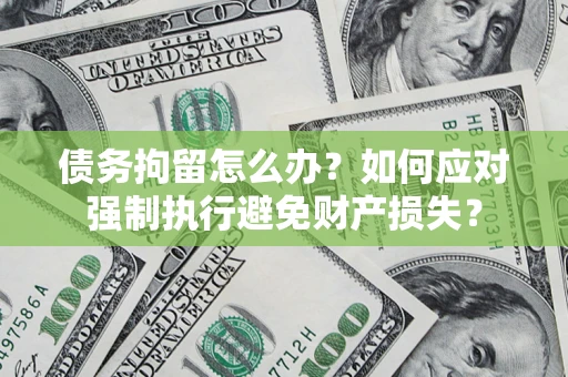 北京债务拘留怎么办？如何应对强制执行避免财产损失？
