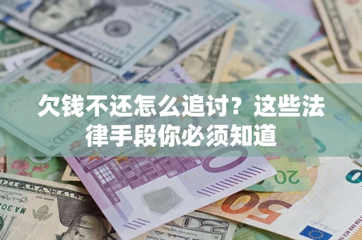 北京欠钱不还怎么追讨？这些法律手段你必须知道