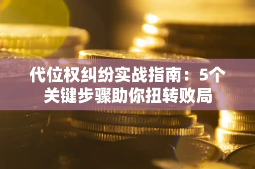 北京代位权纠纷实战指南：5个关键步骤助你扭转败局