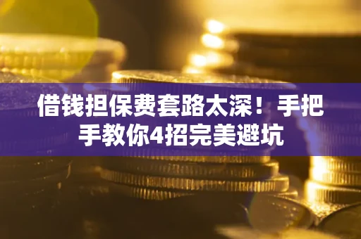 北京借钱担保费套路太深！手把手教你4招完美避坑
