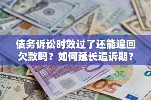 北京债务诉讼时效过了还能追回欠款吗？如何延长追诉期？