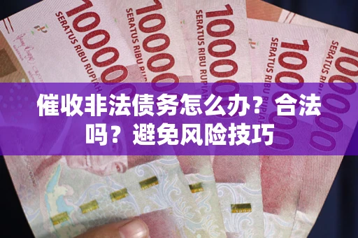 北京催收非法债务怎么办？合法吗？避免风险技巧