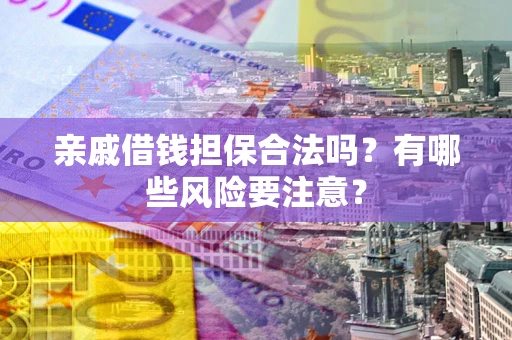 北京亲戚借钱担保合法吗？有哪些风险要注意？
