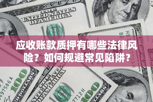北京应收账款质押有哪些法律风险？如何规避常见陷阱？