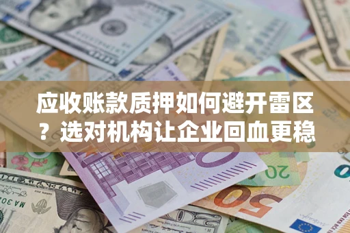 北京应收账款质押如何避开雷区？选对机构让企业回血更稳