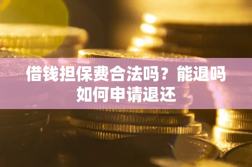 北京借钱担保费合法吗？能退吗如何申请退还