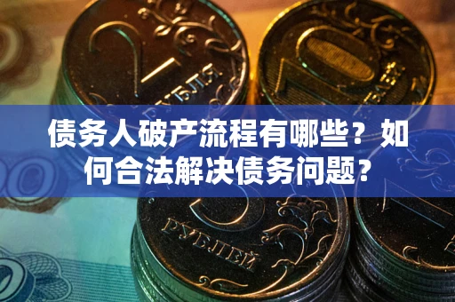 北京债务人破产流程有哪些？如何合法解决债务问题？