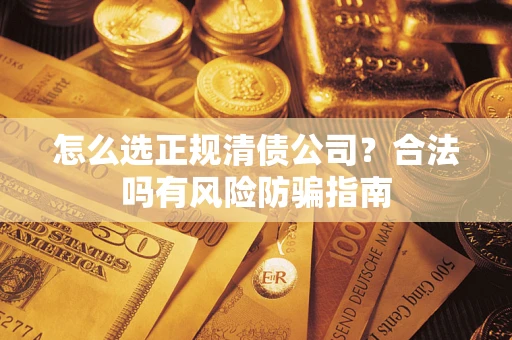 北京怎么选正规清债公司？合法吗有风险防骗指南