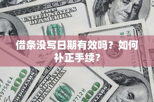 北京借条没写日期有效吗？如何补正手续？
