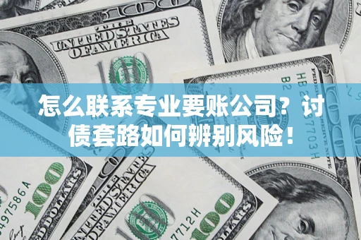 北京怎么联系专业要账公司？讨债套路如何辨别风险！