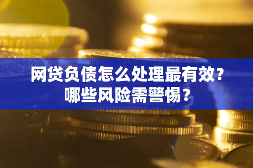 北京网贷负债怎么处理最有效？哪些风险需警惕？
