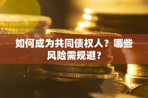 北京如何成为共同债权人？哪些风险需规避？