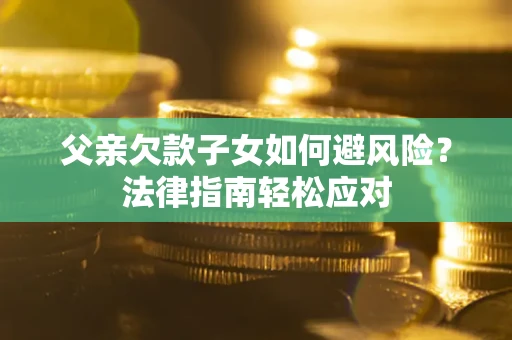 北京父亲欠款子女如何避风险？法律指南轻松应对