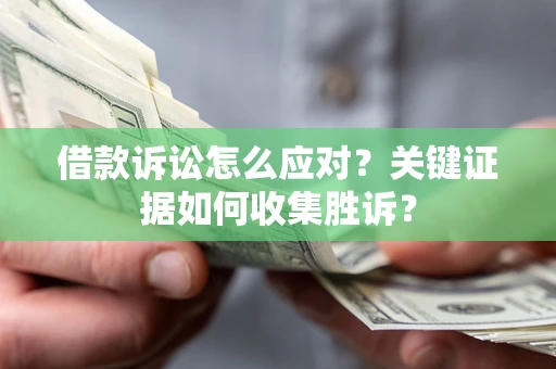 北京借款诉讼怎么应对？关键证据如何收集胜诉？