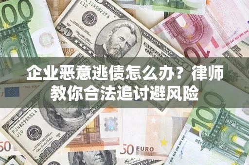 北京企业恶意逃债怎么办？律师教你合法追讨避风险