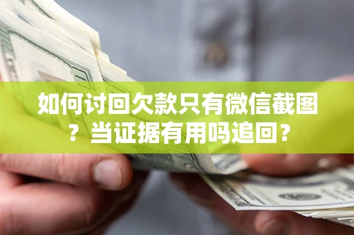 北京如何讨回欠款只有微信截图？当证据有用吗追回？