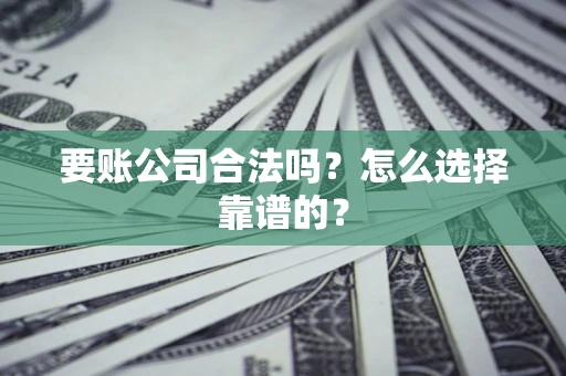 北京要账公司合法吗？怎么选择靠谱的？