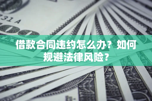 北京借款合同违约怎么办？如何规避法律风险？