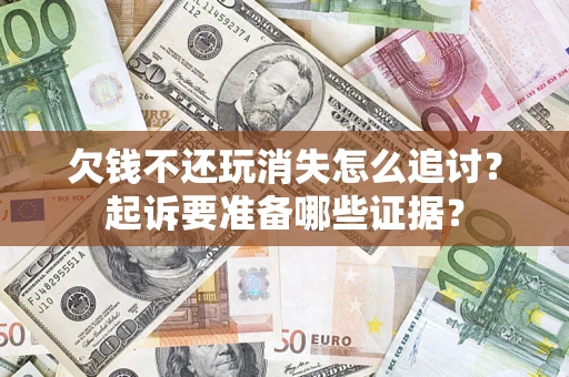 北京欠钱不还玩消失怎么追讨？起诉要准备哪些证据？