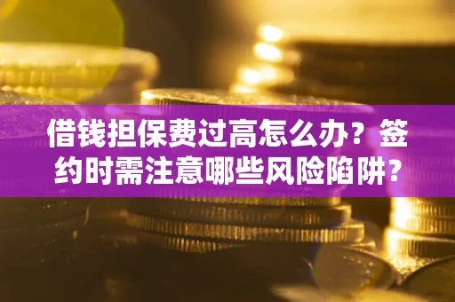 北京借钱担保费过高怎么办？签约时需注意哪些风险陷阱？