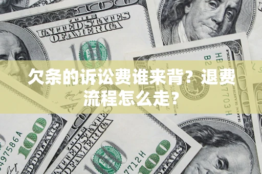 北京欠条的诉讼费谁来背？退费流程怎么走？