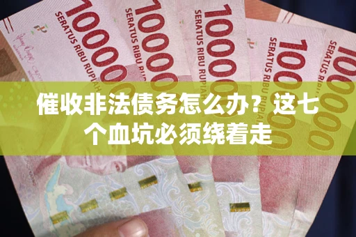 北京催收非法债务怎么办？这七个血坑必须绕着走
