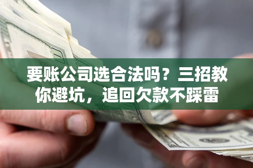 北京要账公司选合法吗？三招教你避坑，追回欠款不踩雷