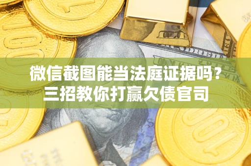 北京微信截图能当法庭证据吗？三招教你打赢欠债官司