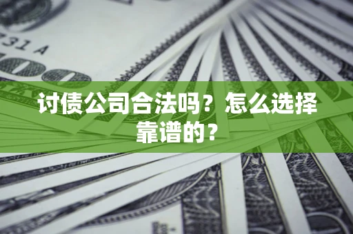 北京讨债公司合法吗？怎么选择靠谱的？