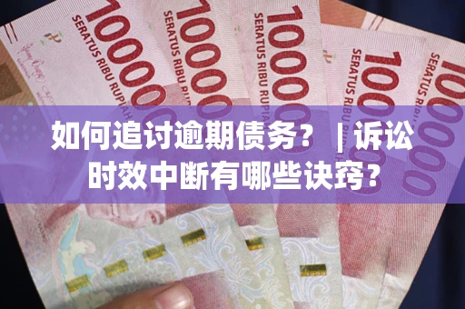 北京如何追讨逾期债务？ | 诉讼时效中断有哪些诀窍？