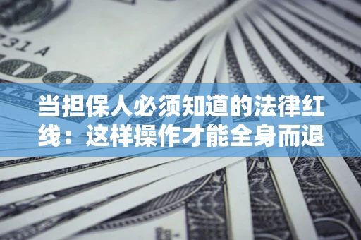 北京当担保人必须知道的法律红线：这样操作才能全身而退