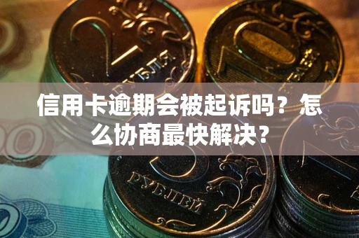 北京信用卡逾期会被起诉吗？怎么协商最快解决？