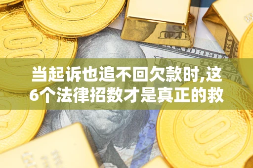 北京当起诉也追不回欠款时,这6个法律招数才是真正的救命稻草