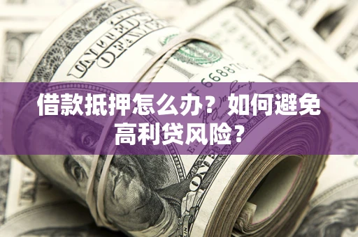 北京借款抵押怎么办？如何避免高利贷风险？