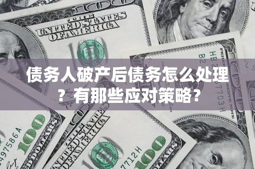 北京债务人破产后债务怎么处理？有那些应对策略？